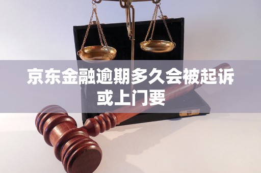 京東金融逾期多久會被起訴或上門要