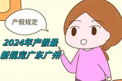 2024年產假最新規定廣東廣州（2024年產假最新規定）