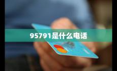 95791是什么客服電話號(hào)碼介紹（95791是什么客服電話）