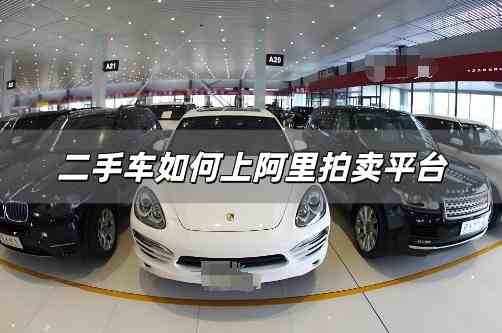 二手車如何上阿里拍賣平臺？阿里二手車怎么樣拍賣的