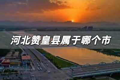 河北贊皇縣屬于哪個市，河北贊皇縣屬于哪個市啊?