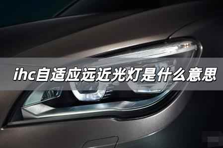 自適應(yīng)遠(yuǎn)近光燈是什么意思 ihc自適應(yīng)遠(yuǎn)近光燈英文全稱