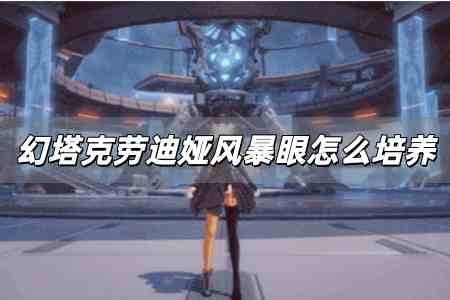 幻塔克勞迪婭風暴眼值得培養(yǎng)嗎 幻塔克勞迪婭風暴眼怎么培養(yǎng)