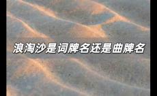 浪淘沙是曲牌名嗎，浪淘沙是詞牌名還是曲牌名？