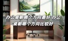 辦公桌朝哪個(gè)方向最好 辦公桌朝哪個(gè)方向比較好